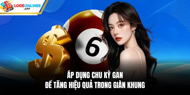 Áp dụng chu kỳ gan để tăng hiệu quả trong giàn khung