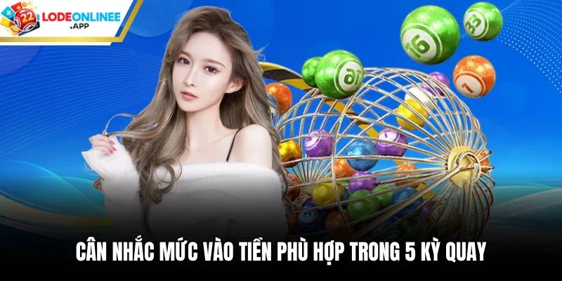Cân nhắc mức vào tiền phù hợp trong 5 kỳ quay