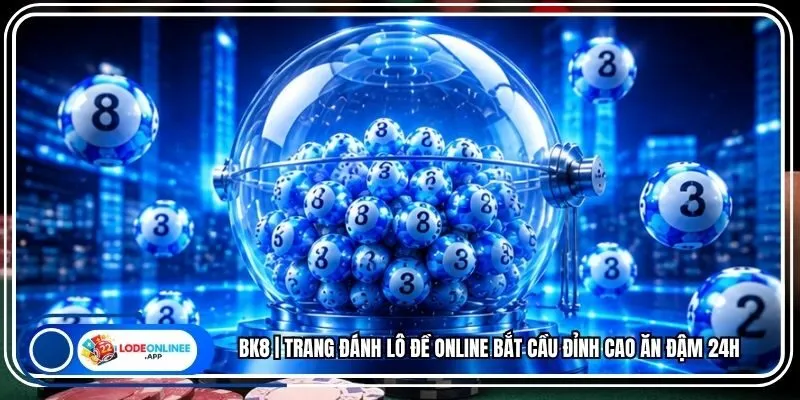 BK8 | Trang Đánh Lô Đề Online Bắt Cầu Đỉnh Cao Ăn Đậm 24h